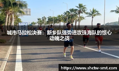 城市马拉松决赛：新乡队强势进攻珠海队的惊心动魄之战