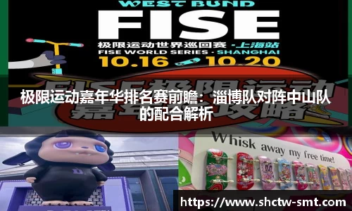 极限运动嘉年华排名赛前瞻：淄博队对阵中山队的配合解析