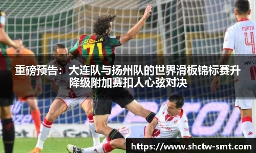 重磅预告：大连队与扬州队的世界滑板锦标赛升降级附加赛扣人心弦对决