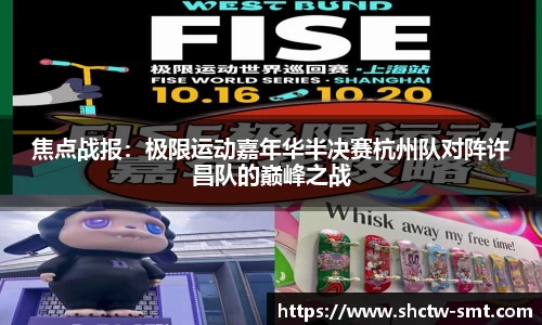 焦点战报：极限运动嘉年华半决赛杭州队对阵许昌队的巅峰之战