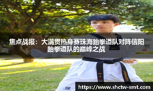 焦点战报：大满贯热身赛珠海跆拳道队对阵信阳跆拳道队的巅峰之战