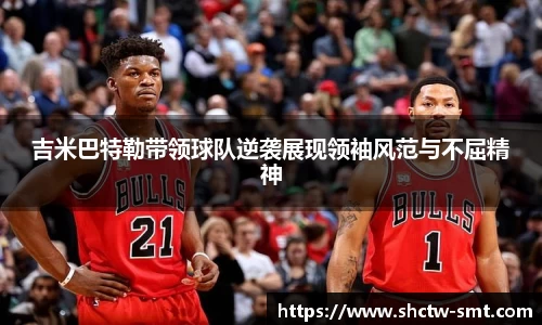 吉米巴特勒带领球队逆袭展现领袖风范与不屈精神