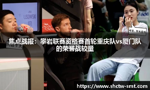 焦点战报：攀岩联赛资格赛首轮重庆队vs厦门队的荣誉战较量