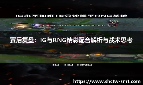 赛后复盘：IG与RNG精彩配合解析与战术思考